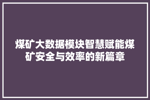 煤矿大数据模块智慧赋能煤矿安全与效率的新篇章