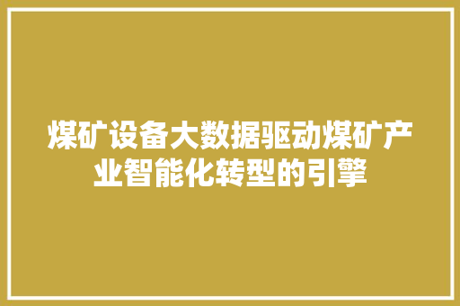 煤矿设备大数据驱动煤矿产业智能化转型的引擎