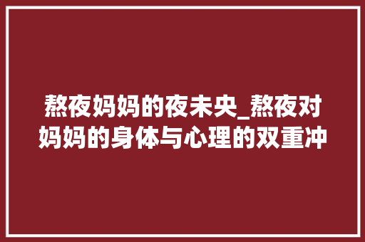 熬夜妈妈的夜未央_熬夜对妈妈的身体与心理的双重冲击