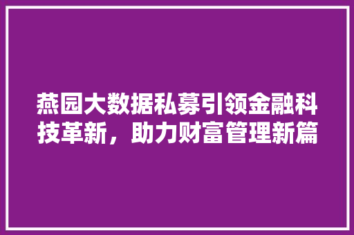 燕园大数据私募引领金融科技革新，助力财富管理新篇章