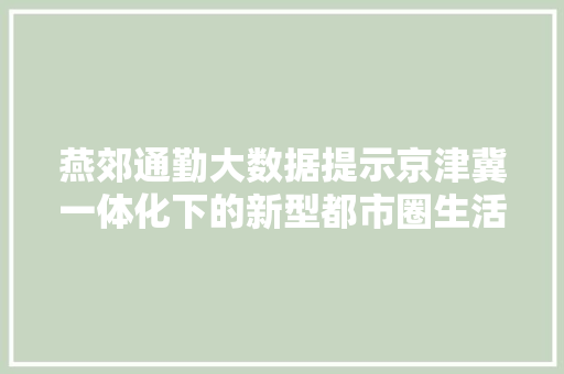 燕郊通勤大数据提示京津冀一体化下的新型都市圈生活图景