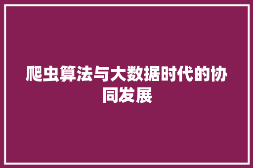 爬虫算法与大数据时代的协同发展