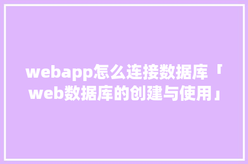 webapp怎么连接数据库「web数据库的创建与使用」 webapp怎么连接数据库「web数据库的创建与使用」 Web前端