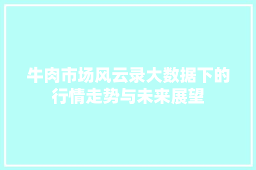 牛肉市场风云录大数据下的行情走势与未来展望