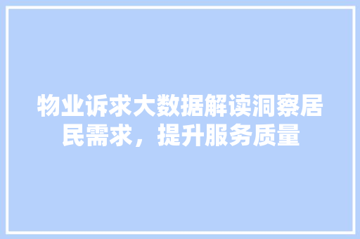 物业诉求大数据解读洞察居民需求，提升服务质量