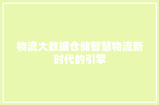 物流大数据仓储智慧物流新时代的引擎