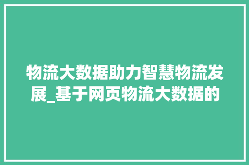 物流大数据助力智慧物流发展_基于网页物流大数据的分析
