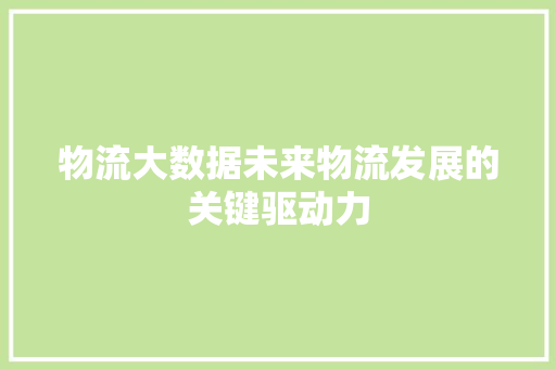 物流大数据未来物流发展的关键驱动力