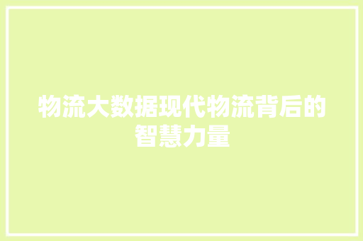 物流大数据现代物流背后的智慧力量