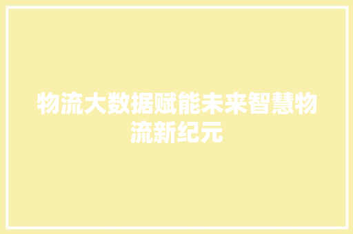 物流大数据赋能未来智慧物流新纪元