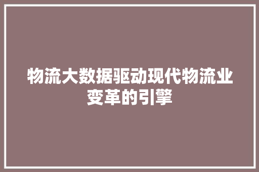 物流大数据驱动现代物流业变革的引擎