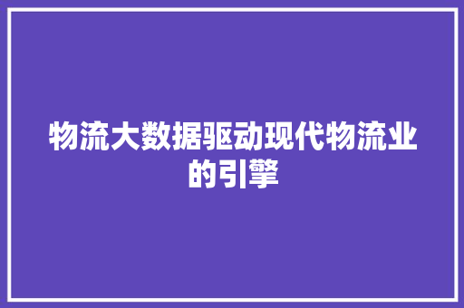 物流大数据驱动现代物流业的引擎