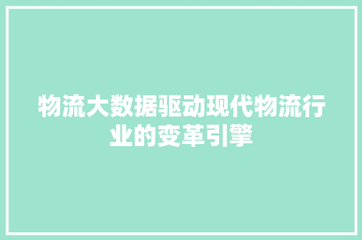 物流大数据驱动现代物流行业的变革引擎