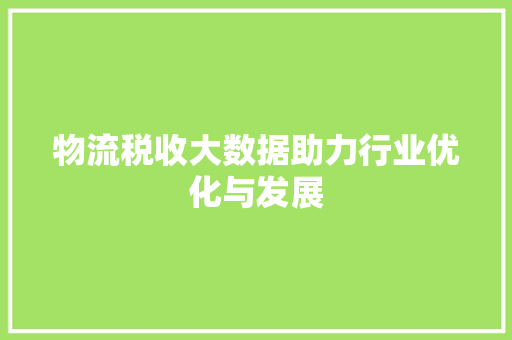 物流税收大数据助力行业优化与发展