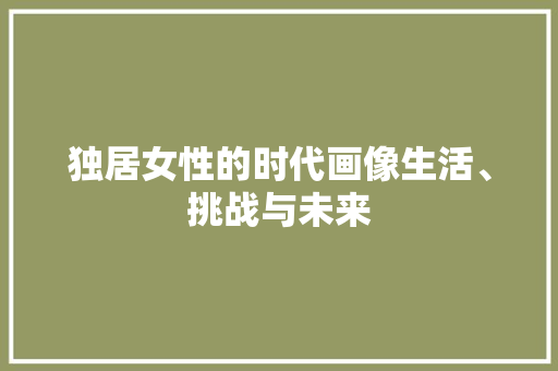 独居女性的时代画像生活、挑战与未来