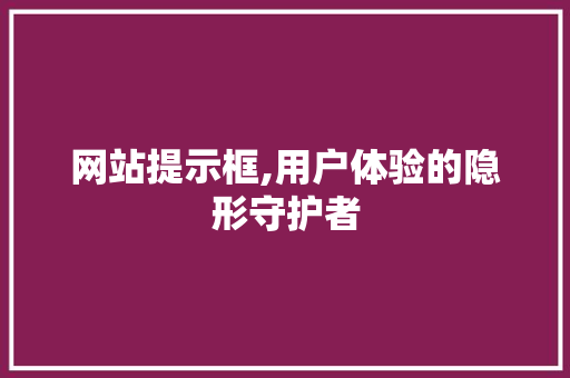 网站提示框,用户体验的隐形守护者