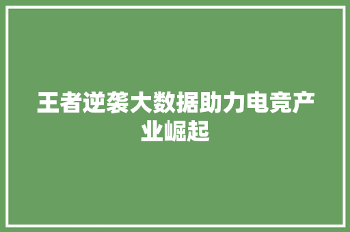 王者逆袭大数据助力电竞产业崛起