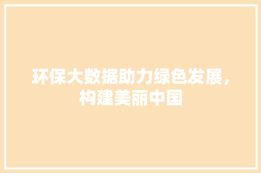 环保大数据助力绿色发展，构建美丽中国