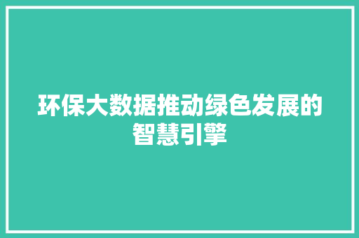 环保大数据推动绿色发展的智慧引擎