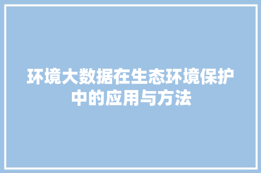 环境大数据在生态环境保护中的应用与方法