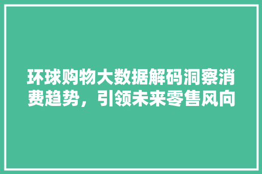 环球购物大数据解码洞察消费趋势，引领未来零售风向标
