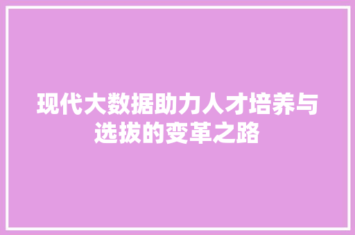 现代大数据助力人才培养与选拔的变革之路
