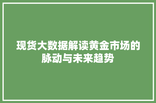 现货大数据解读黄金市场的脉动与未来趋势
