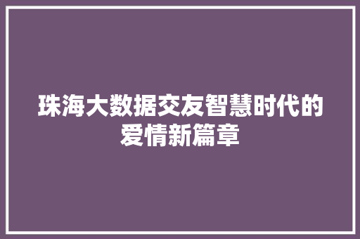 珠海大数据交友智慧时代的爱情新篇章