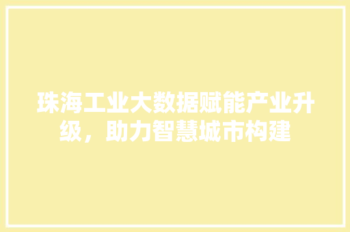 珠海工业大数据赋能产业升级，助力智慧城市构建