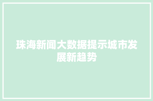 珠海新闻大数据提示城市发展新趋势
