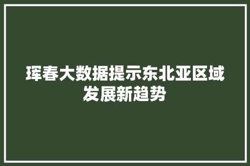 珲春大数据提示东北亚区域发展新趋势