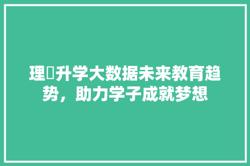 理璟升学大数据未来教育趋势，助力学子成就梦想