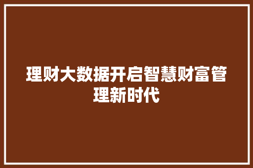 理财大数据开启智慧财富管理新时代