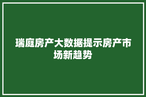 瑞庭房产大数据提示房产市场新趋势