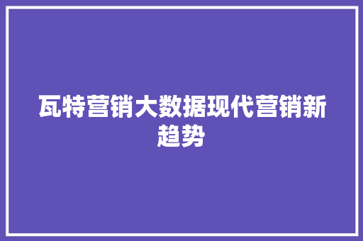 瓦特营销大数据现代营销新趋势