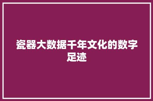 瓷器大数据千年文化的数字足迹