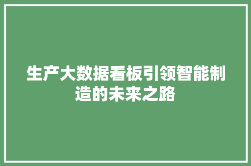 生产大数据看板引领智能制造的未来之路