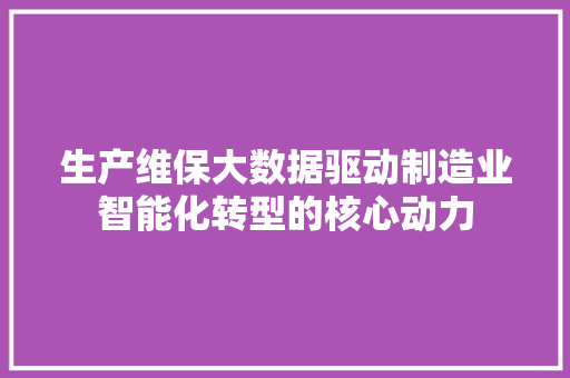 生产维保大数据驱动制造业智能化转型的核心动力