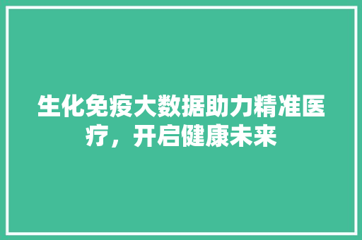 生化免疫大数据助力精准医疗，开启健康未来