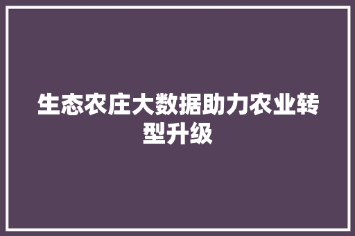生态农庄大数据助力农业转型升级