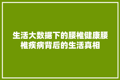 生活大数据下的腰椎健康腰椎疾病背后的生活真相