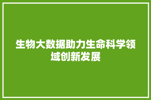 生物大数据助力生命科学领域创新发展 Web前端