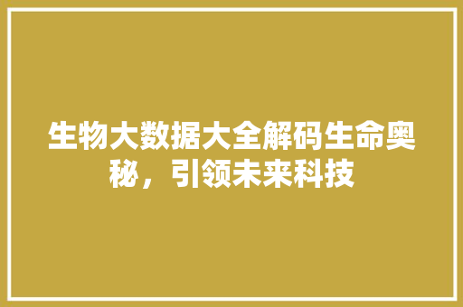 生物大数据大全解码生命奥秘，引领未来科技