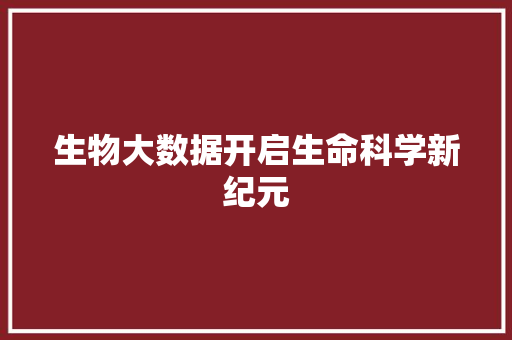 生物大数据开启生命科学新纪元