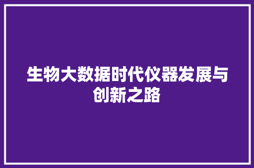 生物大数据时代仪器发展与创新之路