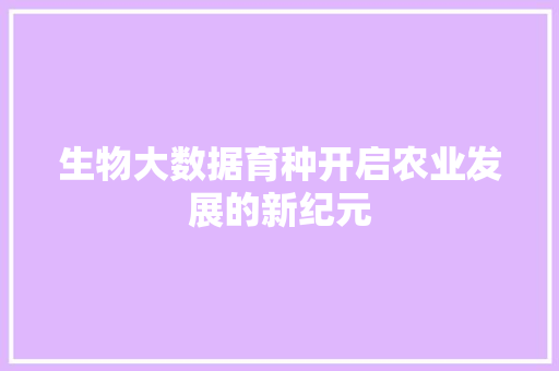 生物大数据育种开启农业发展的新纪元