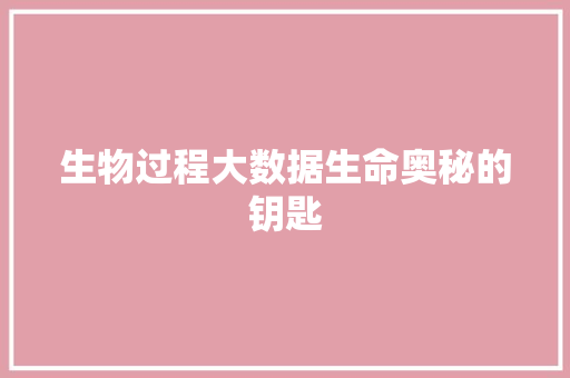 生物过程大数据生命奥秘的钥匙
