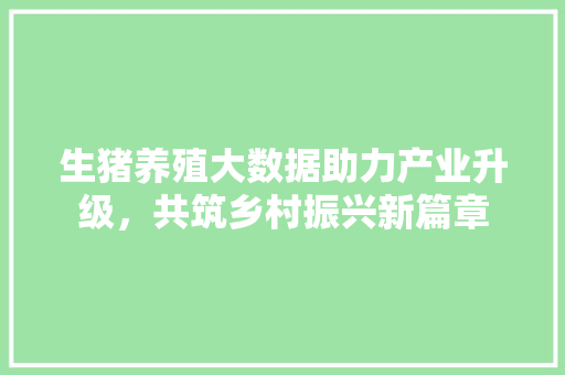 生猪养殖大数据助力产业升级，共筑乡村振兴新篇章