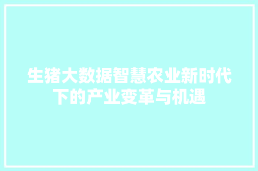 生猪大数据智慧农业新时代下的产业变革与机遇