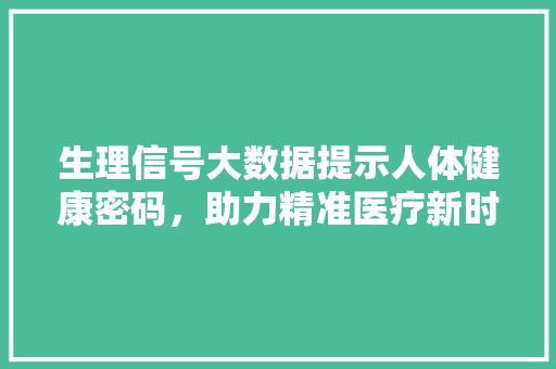 生理信号大数据提示人体健康密码，助力精准医疗新时代